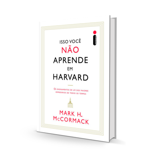 Isso você não aprende em Harvard_ Isso você não aprende em Harvard: Os ensinamentos de um dos maiores empresários de todos os tempos